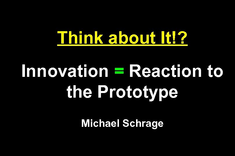 Think about It!? Innovation = Reaction to the Prototype Michael Schrage 
