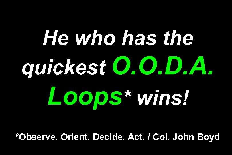 He who has the quickest O. O. D. A. Loops* wins! *Observe. Orient. Decide.