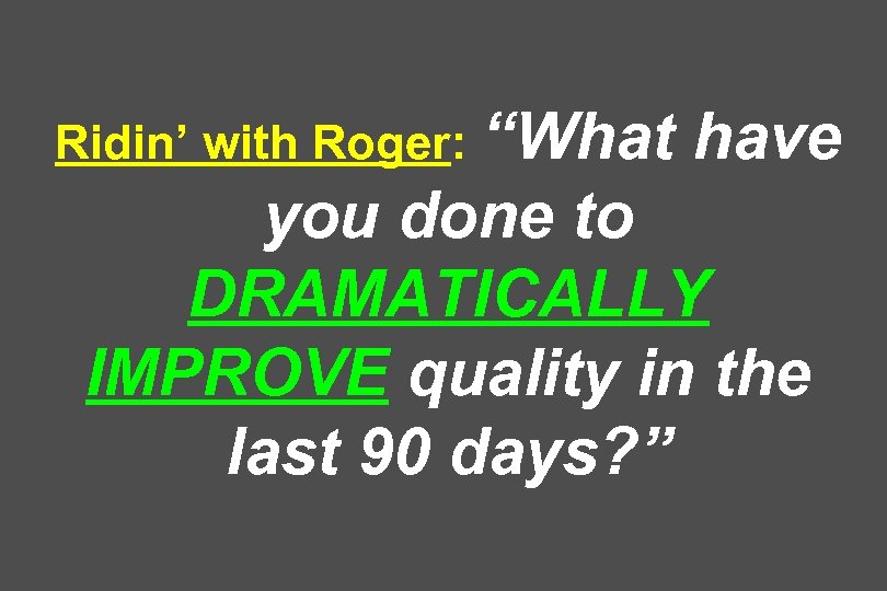 Ridin’ with Roger: “What have you done to DRAMATICALLY IMPROVE quality in the last