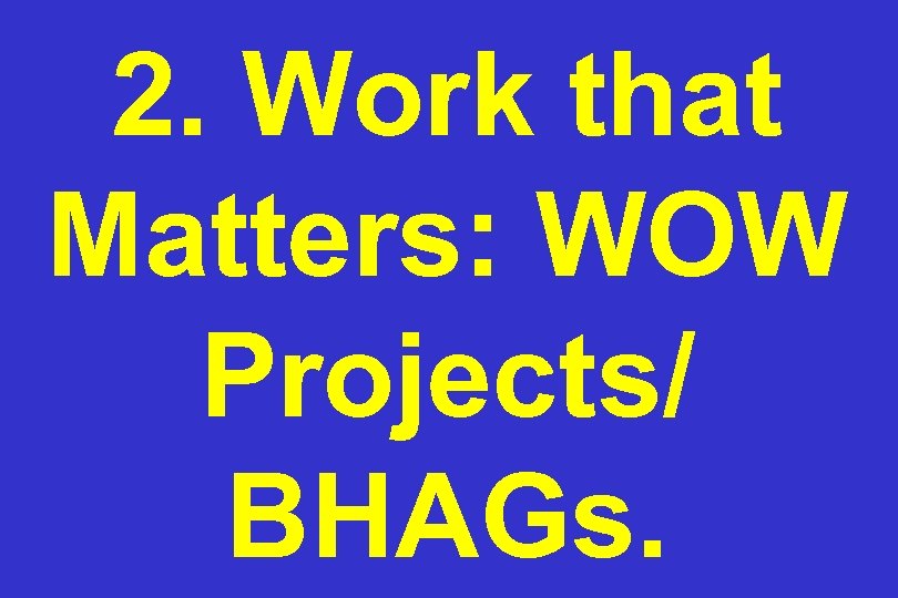 2. Work that Matters: WOW Projects/ BHAGs. 