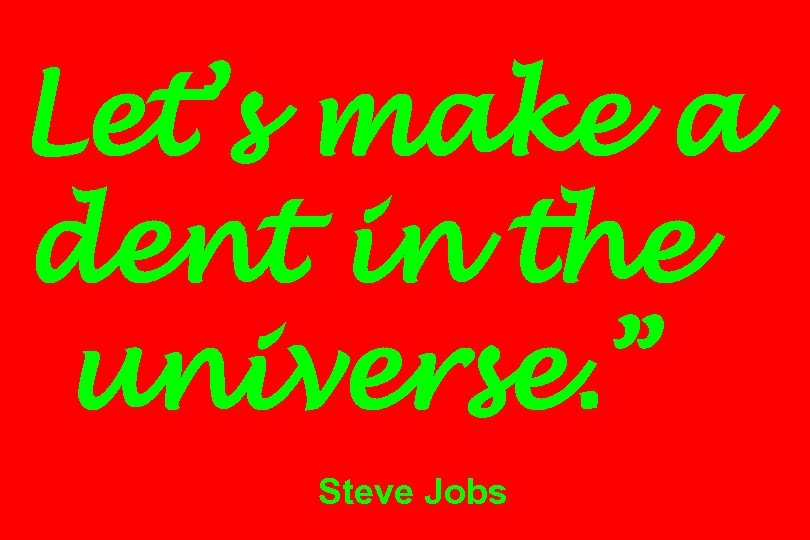 “Let’s make a dent in the universe. ” Steve Jobs 
