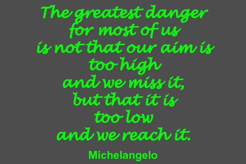 The greatest danger for most of us is not that our aim is too