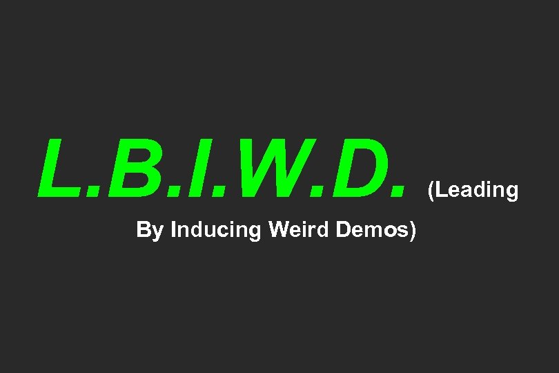 L. B. I. W. D. By Inducing Weird Demos) (Leading 