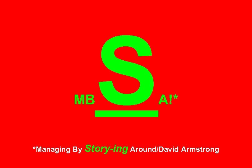 MB S A!* *Managing By Story-ing Around/David Armstrong 