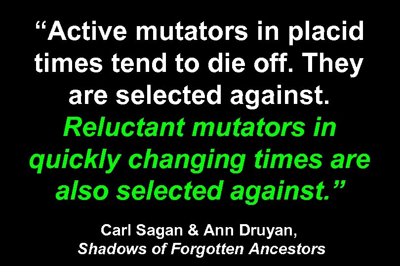 “Active mutators in placid times tend to die off. They are selected against. Reluctant