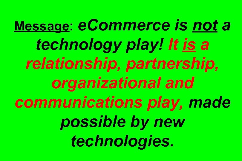 Message: e. Commerce is not a technology play! It is a relationship, partnership, organizational