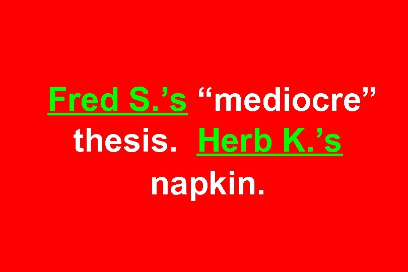 Fred S. ’s “mediocre” thesis. Herb K. ’s napkin. 