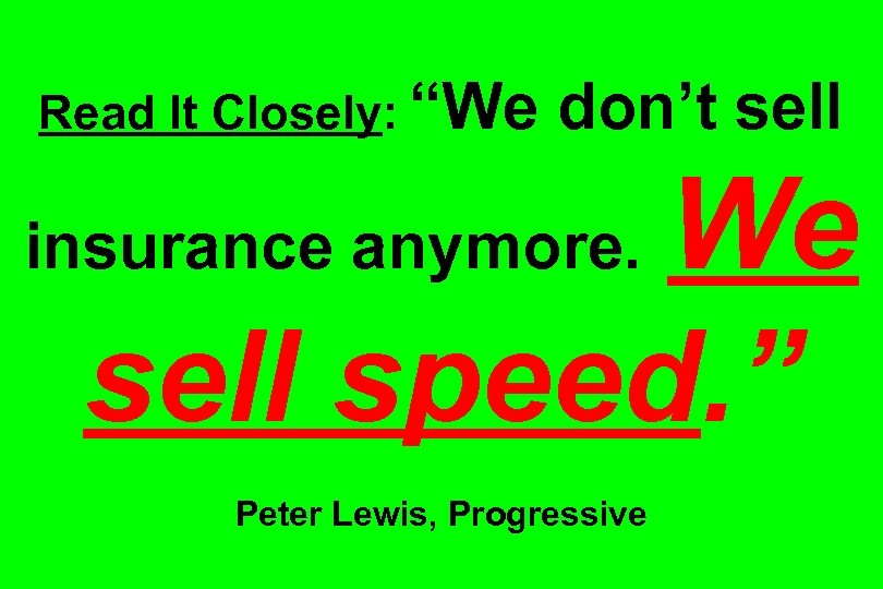Read It Closely: “We don’t sell We sell speed. ” insurance anymore. Peter Lewis,
