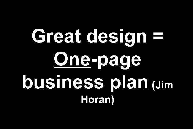 Great design = One-page business plan (Jim Horan) 