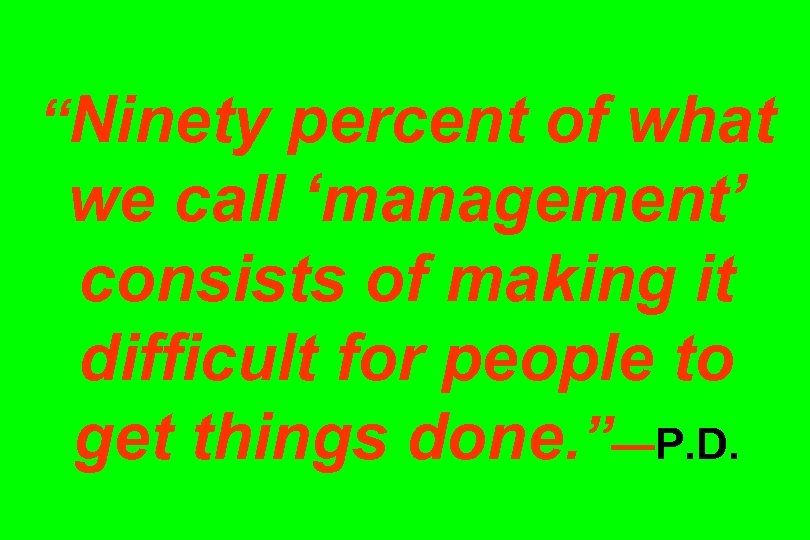 “Ninety percent of what we call ‘management’ consists of making it difficult for people