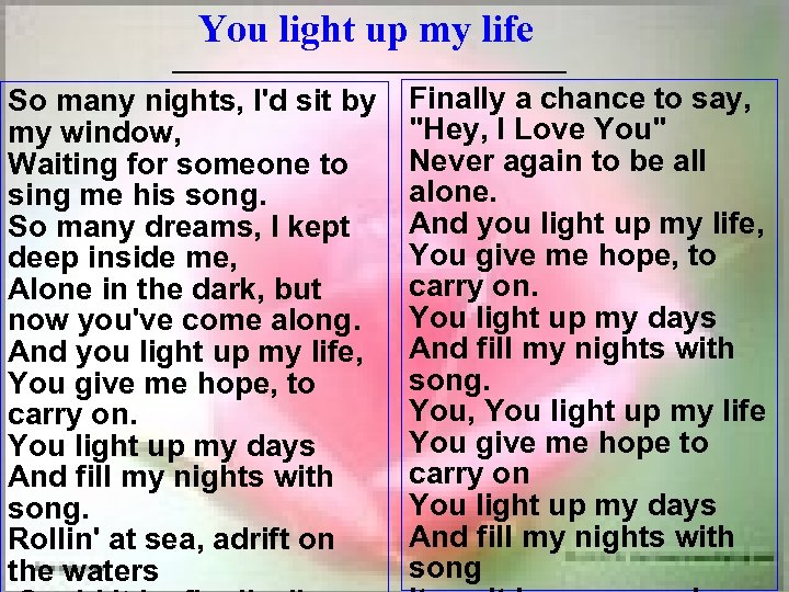 You light up my life __________ So many nights, I'd sit by my window,