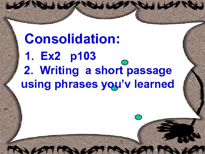  Consolidation: 1. Ex 2 p 103 2. Writing a short passage using phrases