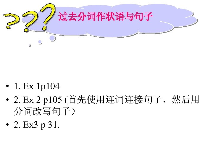 过去分词作状语与句子 • 1. Ex 1 p 104 • 2. Ex 2 p 105 (首先使用连词连接句子，然后用