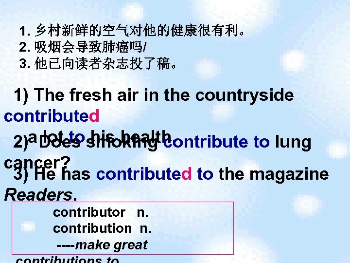  1. 乡村新鲜的空气对他的健康很有利。 2. 吸烟会导致肺癌吗/ 3. 他已向读者杂志投了稿。 1) The fresh air in the countryside