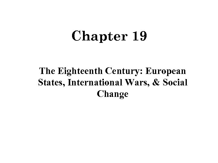 Chapter 19 The Eighteenth Century: European States, International Wars, & Social Change 