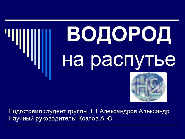 ВОДОРОД на распутье Подготовил студент группы 1. 1 Александров Александр Научный руководитель: Козлов А.