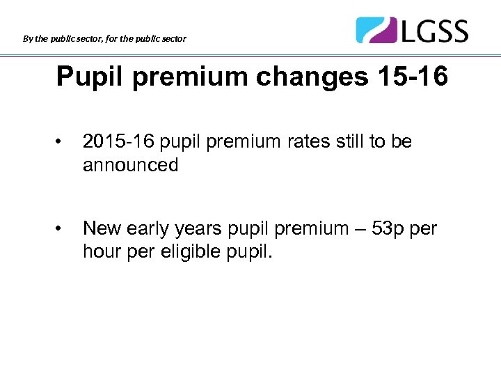 By the public sector, for the public sector Pupil premium changes 15 -16 •