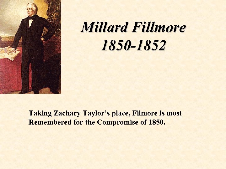 Millard Fillmore 1850 -1852 Taking Zachary Taylor’s place, Filmore is most Remembered for the