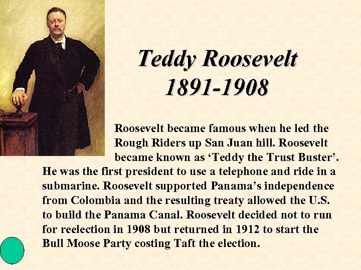 Teddy Roosevelt 1891 -1908 Roosevelt became famous when he led the Rough Riders up