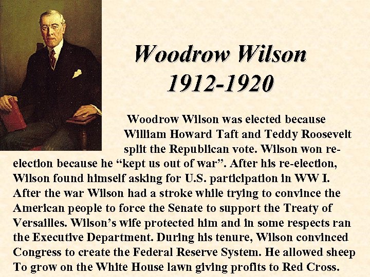 Woodrow Wilson 1912 -1920 Woodrow Wilson was elected because William Howard Taft and Teddy