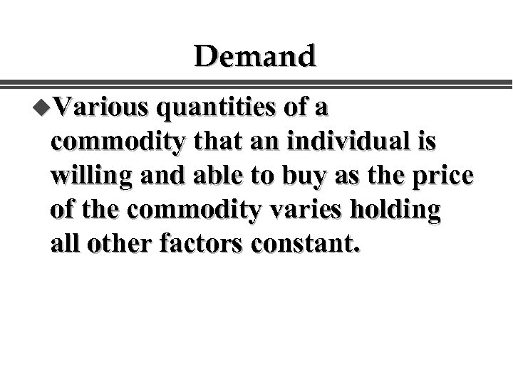 Demand u. Various quantities of a commodity that an individual is willing and able
