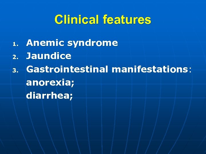 Clinical features 1. 2. 3. Anemic syndrome Jaundice Gastrointestinal manifestations: anorexia; diarrhea; 