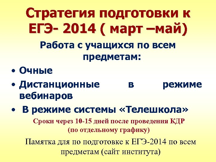 Стратегия подготовки к ЕГЭ- 2014 ( март –май) Работа с учащихся по всем предметам:
