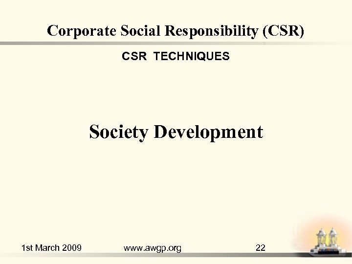 Corporate Social Responsibility (CSR) CSR TECHNIQUES Society Development 1 st March 2009 www. awgp.