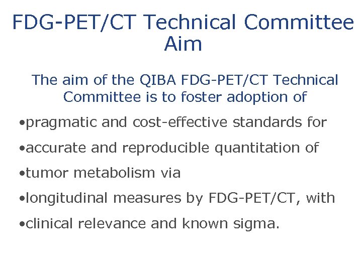 FDG-PET/CT Technical Committee Aim The aim of the QIBA FDG-PET/CT Technical Committee is to