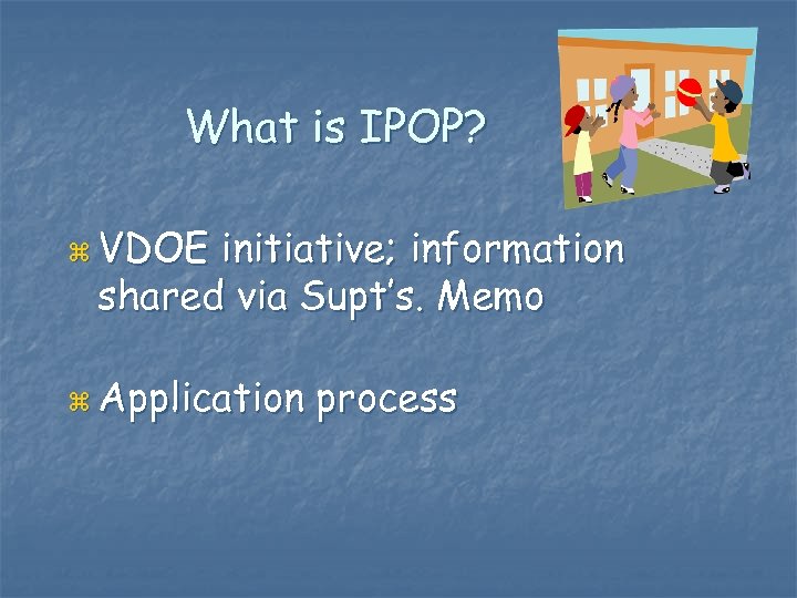 What is IPOP? z VDOE initiative; information shared via Supt’s. Memo z Application process