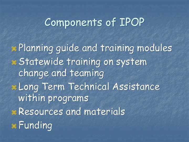 Components of IPOP z Planning guide and training modules z Statewide training on system