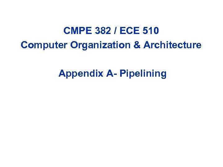 CMPE 382 / ECE 510 Computer Organization & Architecture Appendix A- Pipelining 