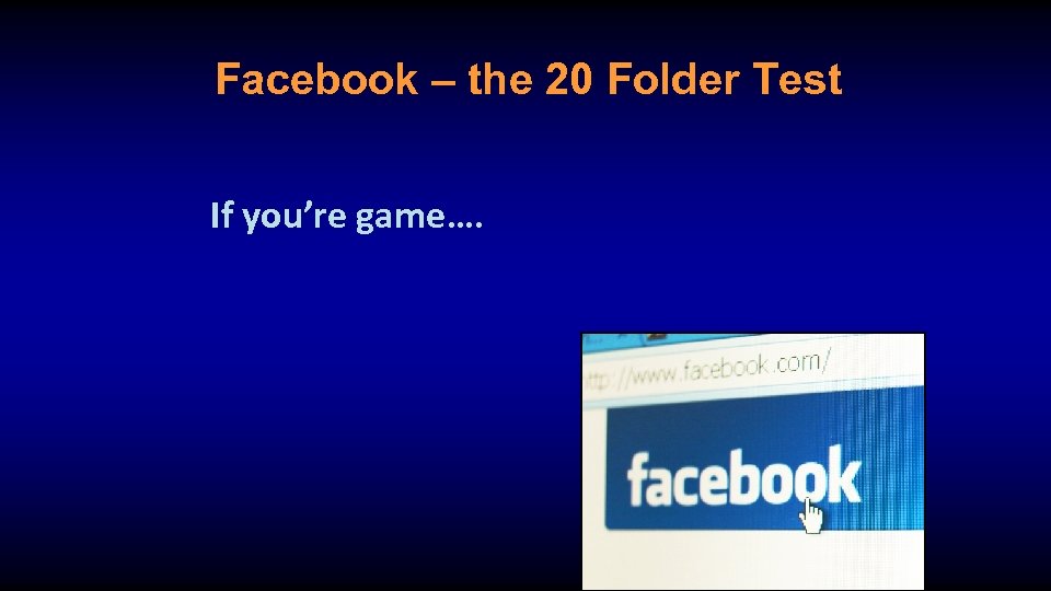Facebook – the 20 Folder Test If you’re game…. 