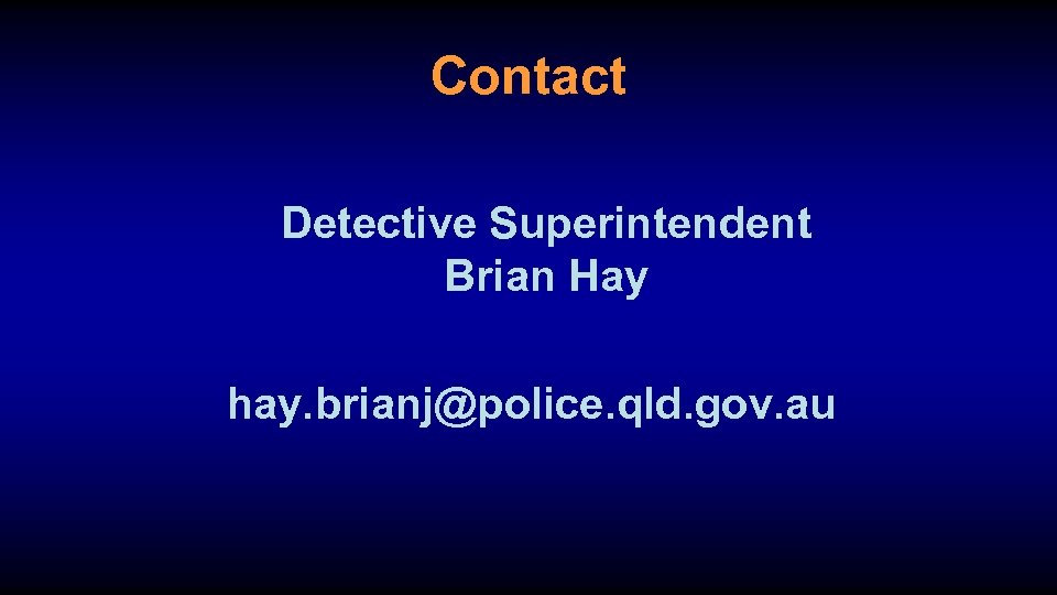 Contact Detective Superintendent Brian Hay hay. brianj@police. qld. gov. au 