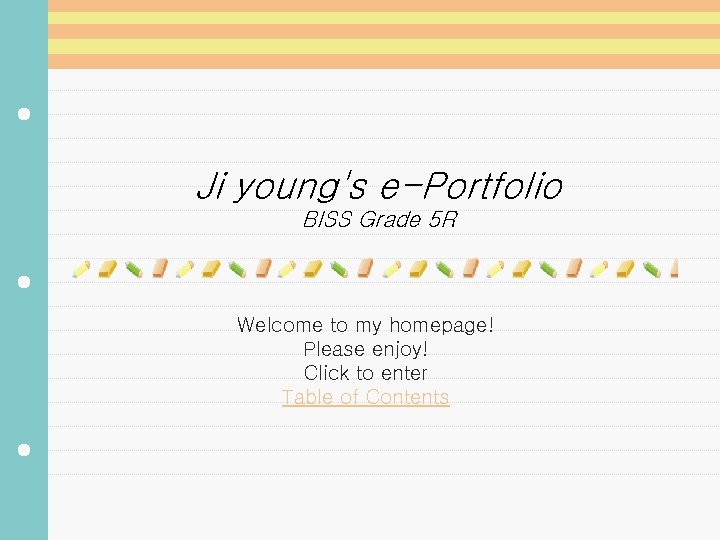 Ji young's e-Portfolio BISS Grade 5 R Welcome to my homepage! Please enjoy! Click