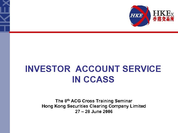 INVESTOR ACCOUNT SERVICE IN CCASS The 8 th ACG Cross Training Seminar Hong Kong