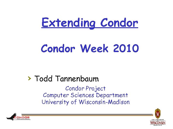 Extending Condor Week 2010 › Todd Tannenbaum Condor Project Computer Sciences Department University of