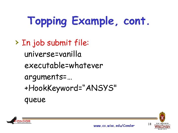 Topping Example, cont. › In job submit file: universe=vanilla executable=whatever arguments=… +Hook. Keyword=“ANSYS" queue