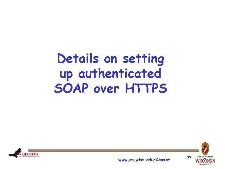 Details on setting up authenticated SOAP over HTTPS www. cs. wisc. edu/Condor 57 