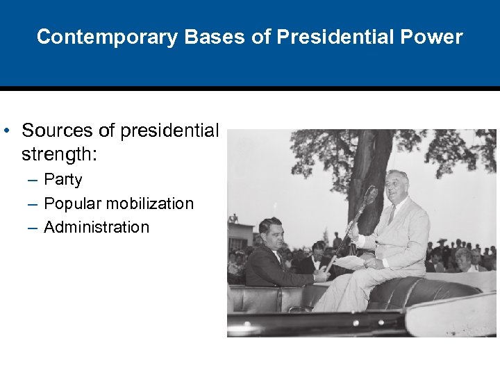 Contemporary Bases of Presidential Power • Sources of presidential strength: – Party – Popular