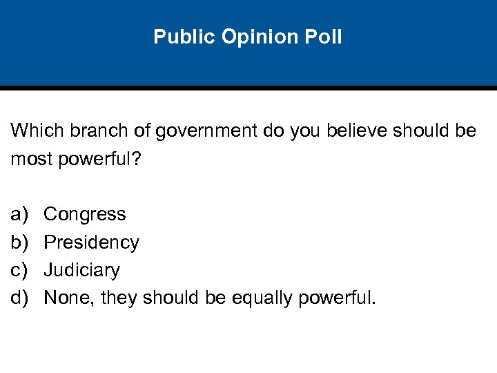 Public Opinion Poll Which branch of government do you believe should be most powerful?