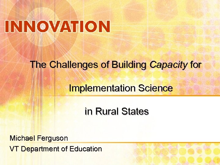 The Challenges of Building Capacity for Implementation Science in Rural States Michael Ferguson VT