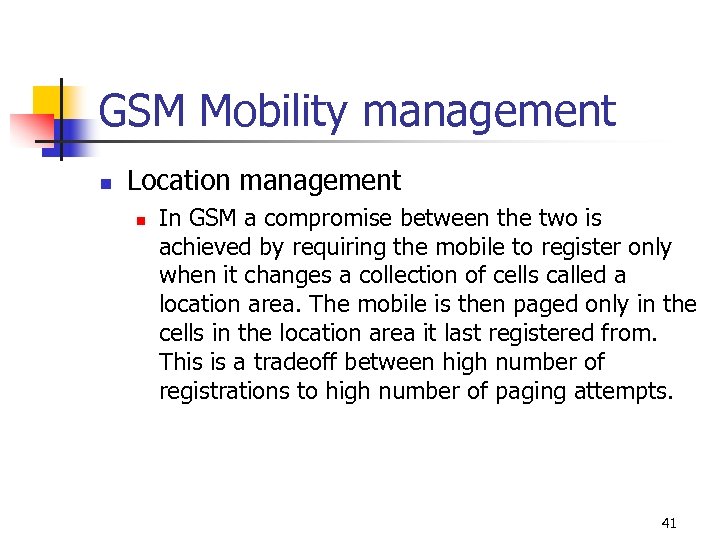 GSM Mobility management n Location management n In GSM a compromise between the two