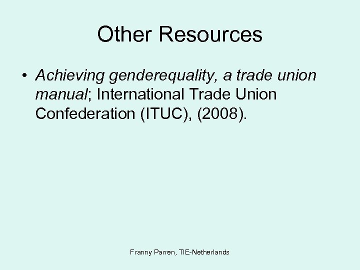 Other Resources • Achieving genderequality, a trade union manual; International Trade Union Confederation (ITUC),
