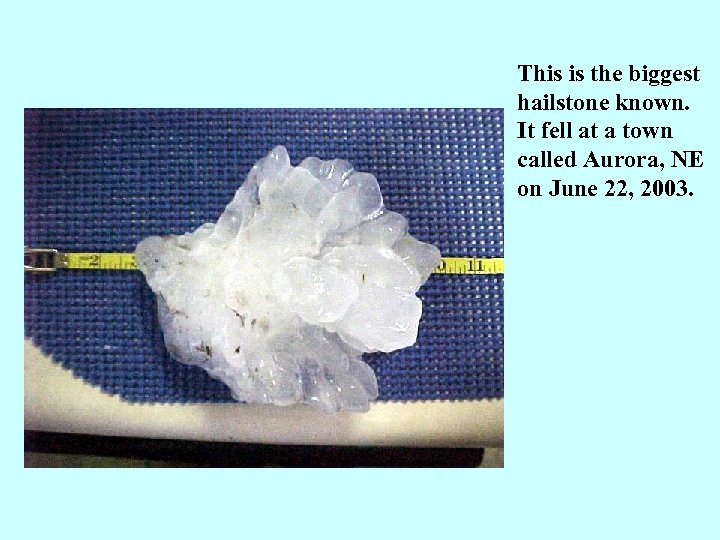 This is the biggest hailstone known. It fell at a town called Aurora, NE