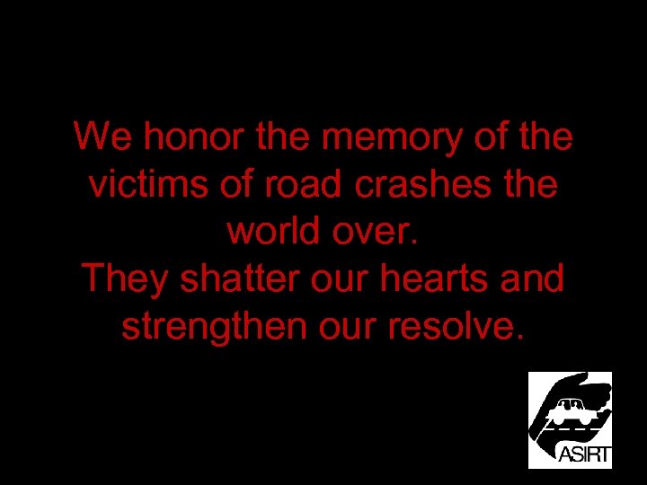 We honor the memory of the victims of road crashes the world over. They