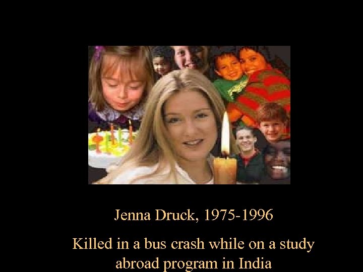 Jenna Druck, 1975 -1996 Killed in a bus crash while on a study abroad