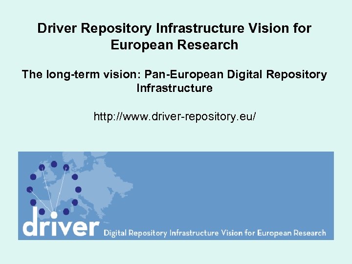Driver Repository Infrastructure Vision for European Research The long-term vision: Pan-European Digital Repository Infrastructure