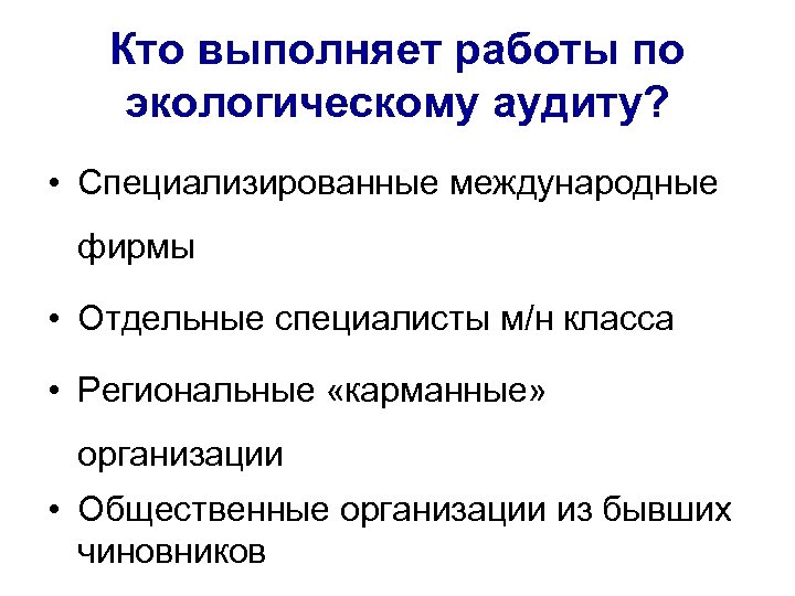 Кто выполняет работы по экологическому аудиту? • Специализированные международные фирмы • Отдельные специалисты м/н