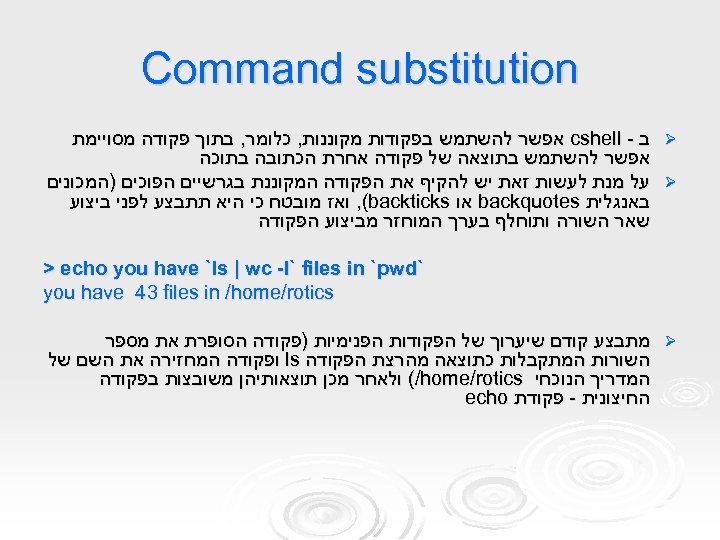  Command substitution Ø ב - cshell אפשר להשתמש בפקודות מקוננות, כלומר, בתוך פקודה